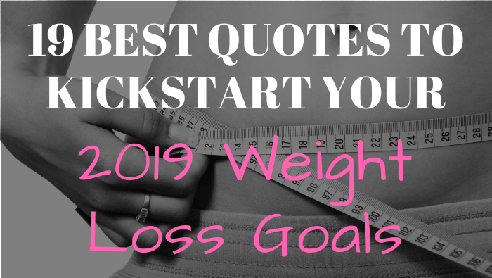 19 Incredibly Motivating Quotes to Kick Start Your 2019 Weight Loss Goals